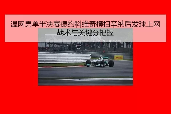 温网男单半决赛德约科维奇横扫辛纳后发球上网战术与关键分把握